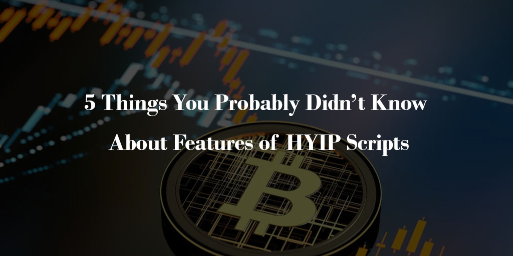 5 Things You Probably Didn’t Know About Features of HYIP Scripts